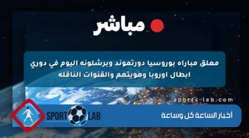 معلق مباراة بوروسيا دورتموند وبرشلونة اليوم في دوري أبطال أوروبا وهويتهم والقنوات الناقلة